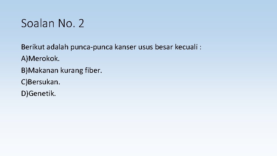 Soalan No. 2 Berikut adalah punca-punca kanser usus besar kecuali : A)Merokok. B)Makanan kurang