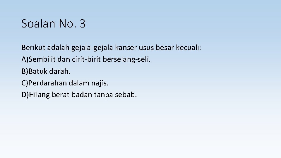 Soalan No. 3 Berikut adalah gejala-gejala kanser usus besar kecuali: A)Sembilit dan cirit-birit berselang-seli.