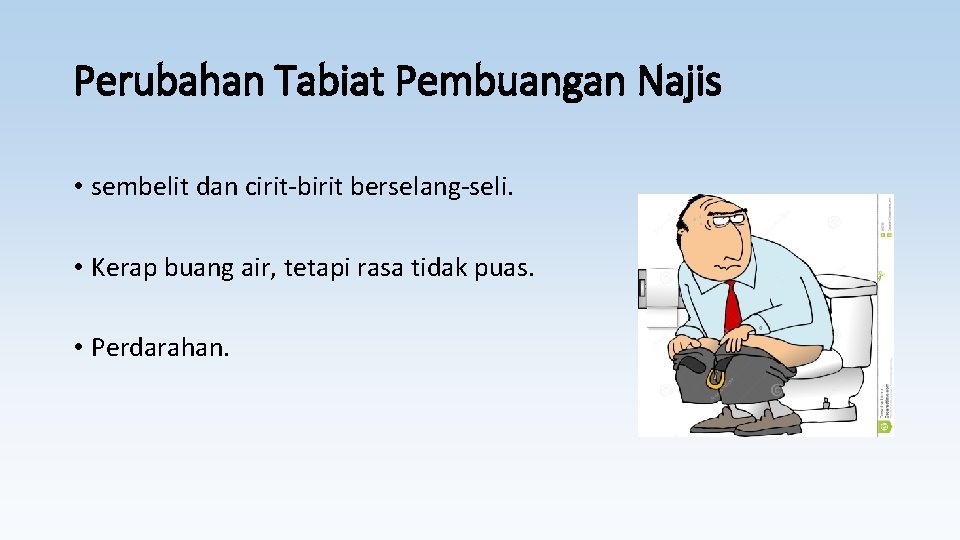 Perubahan Tabiat Pembuangan Najis • sembelit dan cirit-birit berselang-seli. • Kerap buang air, tetapi