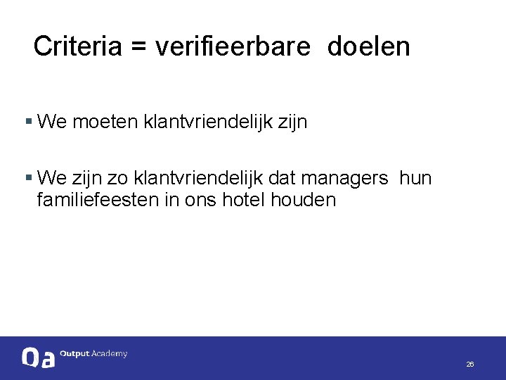  Criteria = verifieerbare doelen § We moeten klantvriendelijk zijn § We zijn zo