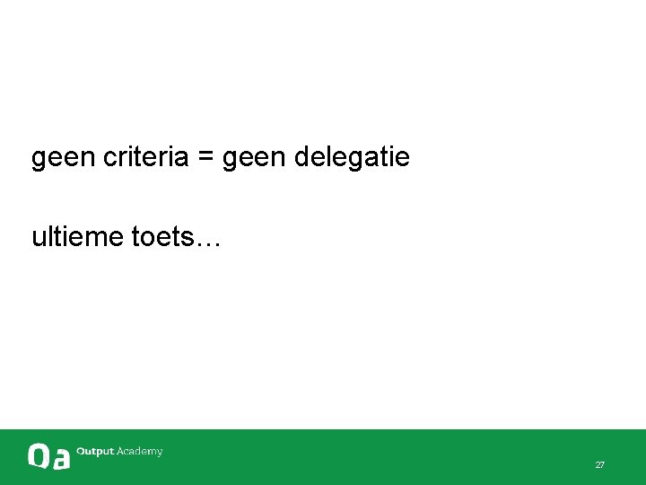 geen criteria = geen delegatie ultieme toets… 27 