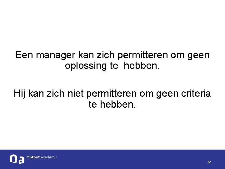 Een manager kan zich permitteren om geen oplossing te hebben. Hij kan zich niet