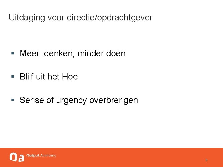 Uitdaging voor directie/opdrachtgever § Meer denken, minder doen § Blijf uit het Hoe §