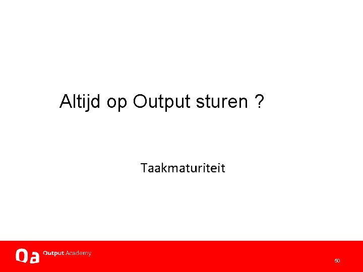 Altijd op Output sturen ? Taakmaturiteit 50 