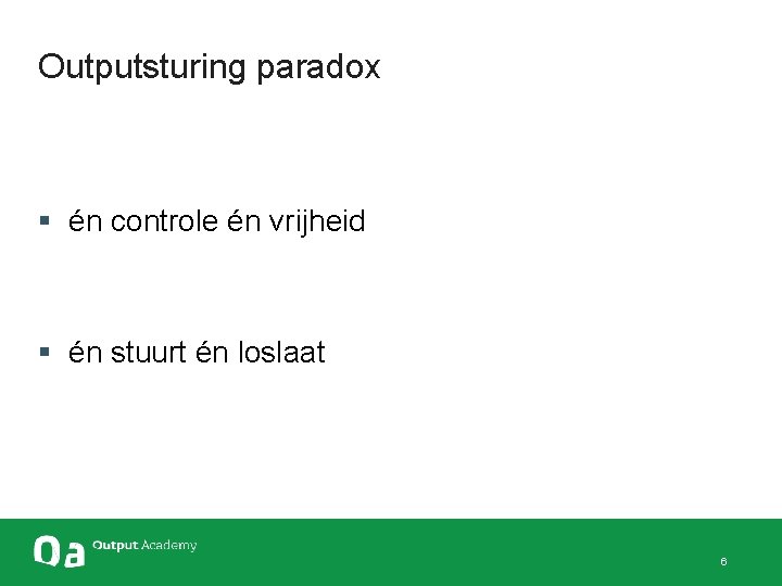 Outputsturing paradox § én controle én vrijheid § én stuurt én loslaat 6 