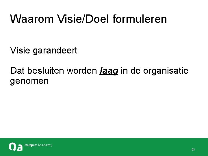 Waarom Visie/Doel formuleren Visie garandeert Dat besluiten worden laag in de organisatie genomen 63