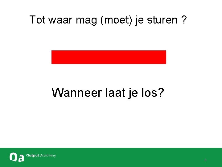  Tot waar mag (moet) je sturen ? Wanneer laat je los? 8 