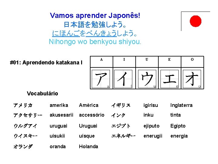 Vamos aprender Japonês! 日本語を勉強しよう。 にほんごをべんきょうしよう。 Nihongo wo benkyou shiyou. #01: Aprendendo katakana I A