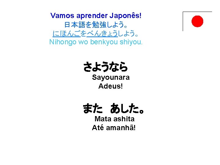 Vamos aprender Japonês! 日本語を勉強しよう。 にほんごをべんきょうしよう。 Nihongo wo benkyou shiyou. さようなら 　 Sayounara Adeus! また　あした。