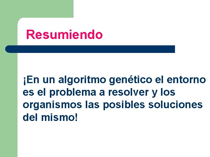 Resumiendo ¡En un algoritmo genético el entorno es el problema a resolver y los