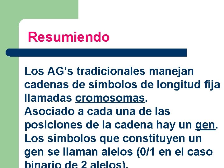 Resumiendo Los AG’s tradicionales manejan cadenas de símbolos de longitud fija llamadas cromosomas. Asociado