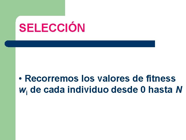 SELECCIÓN • Recorremos los valores de fitness wi de cada individuo desde 0 hasta