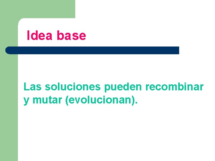 Idea base Las soluciones pueden recombinar y mutar (evolucionan). 