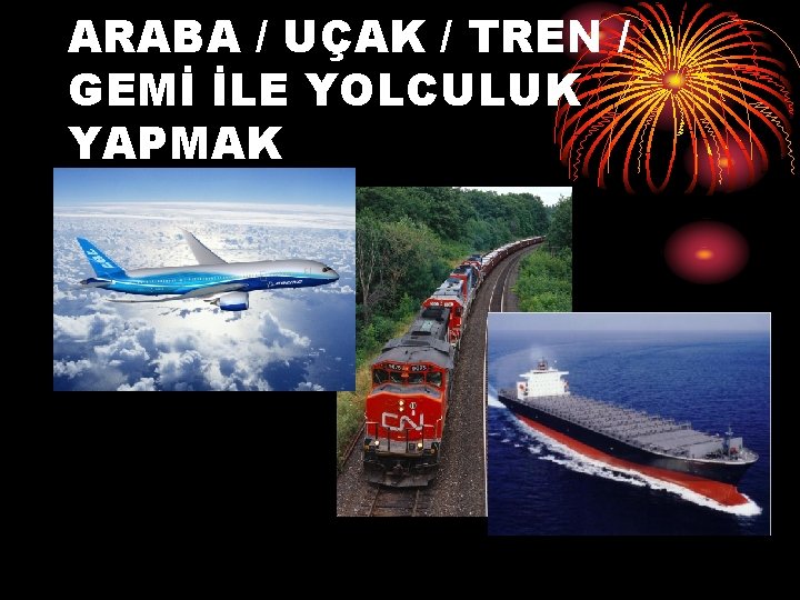 ARABA / UÇAK / TREN / GEMİ İLE YOLCULUK YAPMAK 