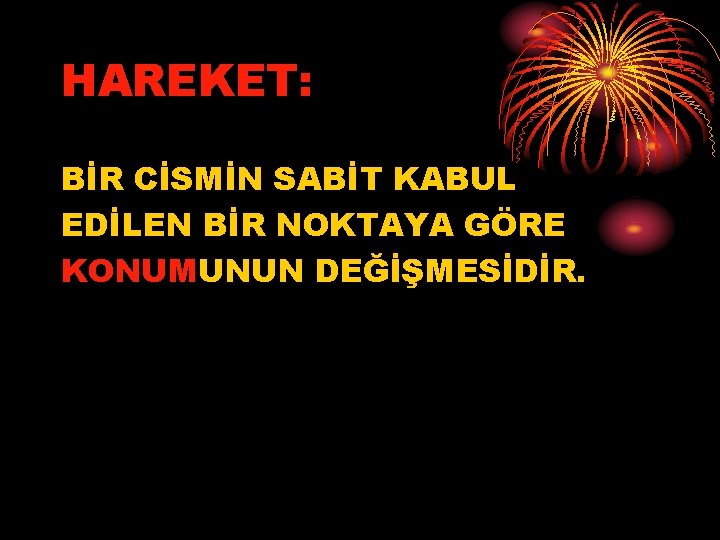 HAREKET: BİR CİSMİN SABİT KABUL EDİLEN BİR NOKTAYA GÖRE KONUMUNUN DEĞİŞMESİDİR. 