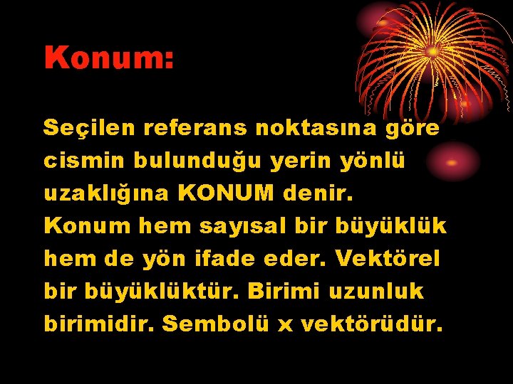 Konum: Seçilen referans noktasına göre cismin bulunduğu yerin yönlü uzaklığına KONUM denir. Konum hem