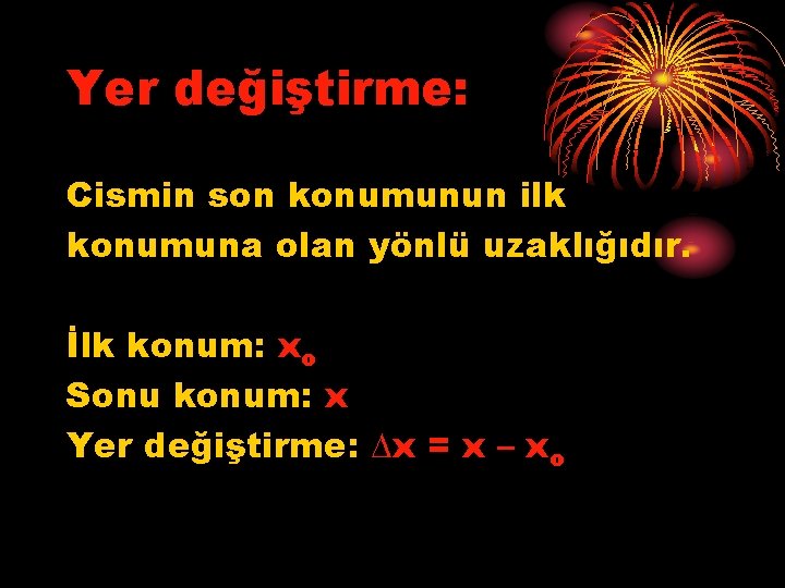 Yer değiştirme: Cismin son konumunun ilk konumuna olan yönlü uzaklığıdır. İlk konum: xo Sonu