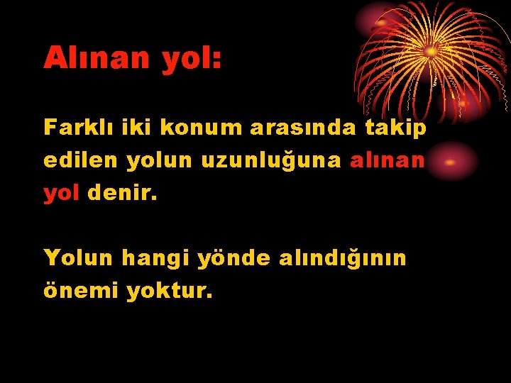 Alınan yol: Farklı iki konum arasında takip edilen yolun uzunluğuna alınan yol denir. Yolun