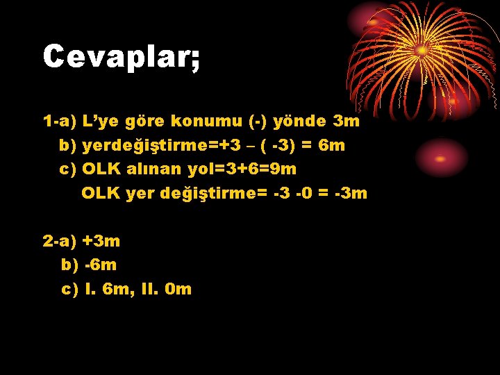 Cevaplar; 1 -a) L’ye göre konumu (-) yönde 3 m b) yerdeğiştirme=+3 – (