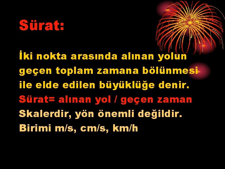 Sürat: İki nokta arasında alınan yolun geçen toplam zamana bölünmesi ile elde edilen büyüklüğe