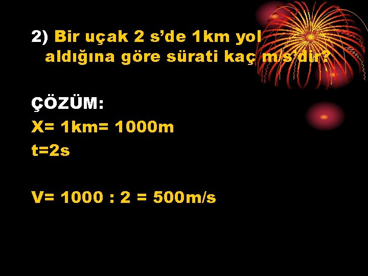 2) Bir uçak 2 s’de 1 km yol aldığına göre sürati kaç m/s’dir? ÇÖZÜM: