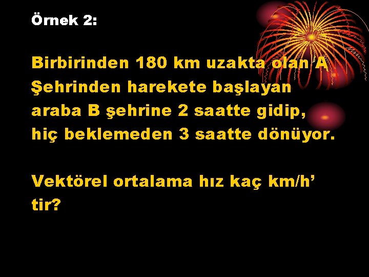 Örnek 2: Birbirinden 180 km uzakta olan A Şehrinden harekete başlayan araba B şehrine