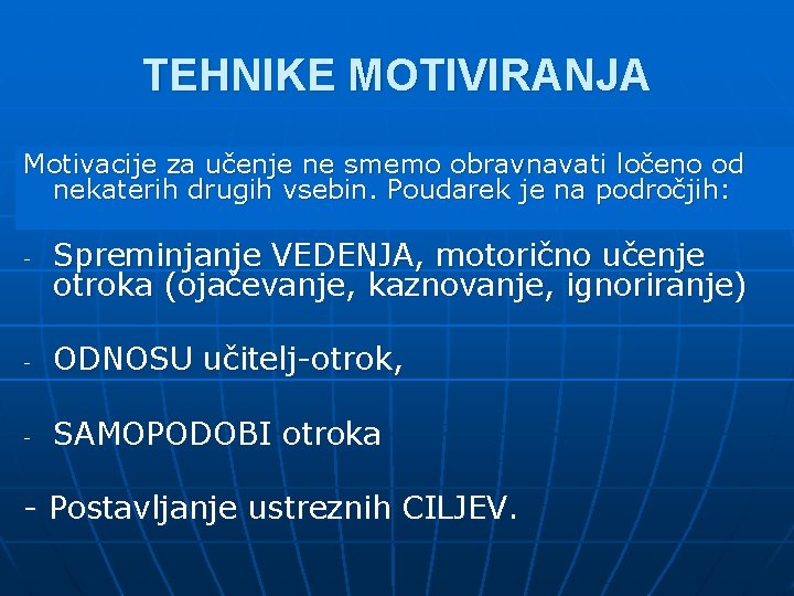 TEHNIKE MOTIVIRANJA Motivacije za učenje ne smemo obravnavati ločeno od nekaterih drugih vsebin. Poudarek