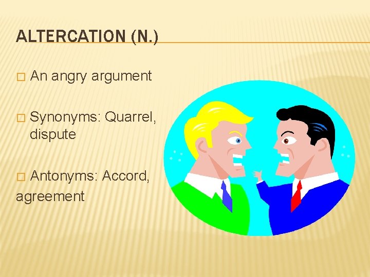 ALTERCATION (N. ) � An angry argument � Synonyms: Quarrel, dispute Antonyms: Accord, agreement