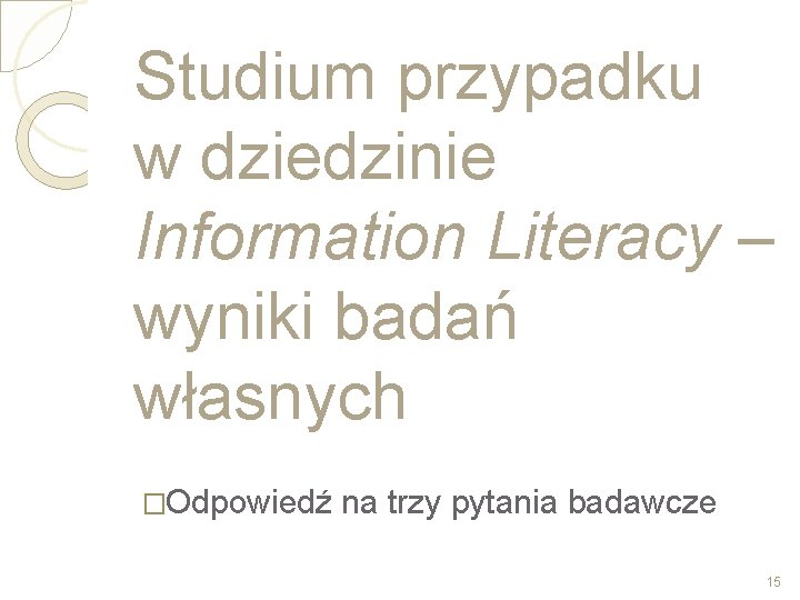 Studium przypadku w dziedzinie Information Literacy – wyniki badań własnych �Odpowiedź na trzy pytania