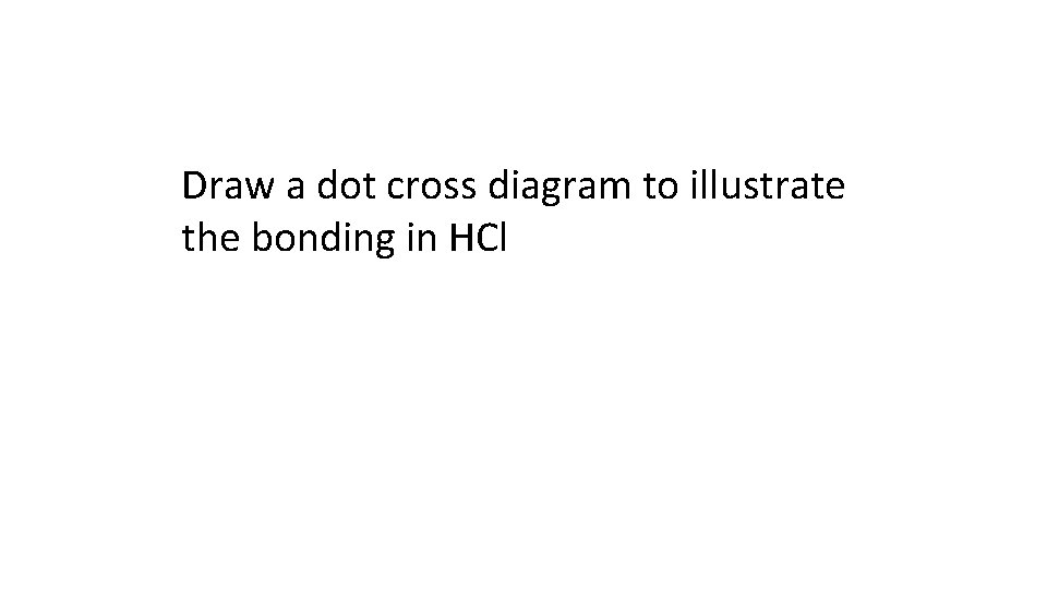 Draw a dot cross diagram to illustrate the bonding in HCl 