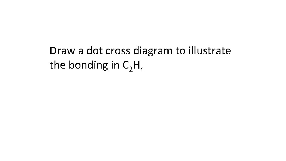 Draw a dot cross diagram to illustrate the bonding in C 2 H 4