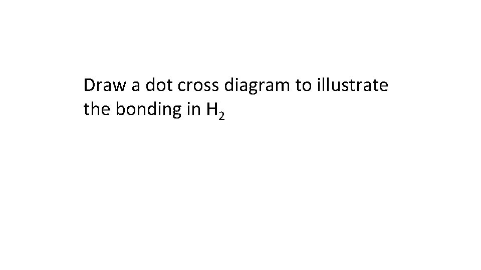 Draw a dot cross diagram to illustrate the bonding in H 2 