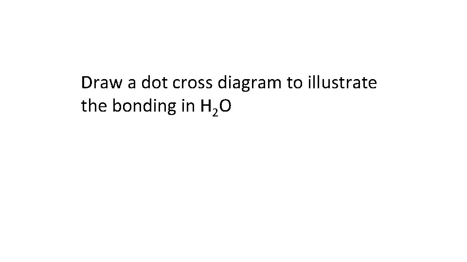 Draw a dot cross diagram to illustrate the bonding in H 2 O 