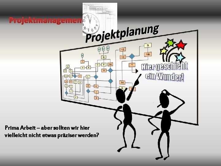 Projektmanagement Prima Arbeit – aber sollten wir hier vielleicht nicht etwas präziser werden? 