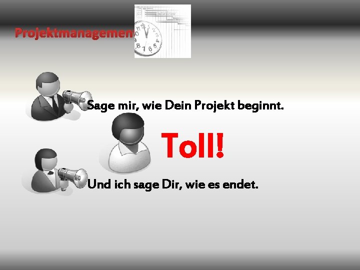 Projektmanagement Sage mir, wie Dein Projekt beginnt. Toll! Und ich sage Dir, wie es