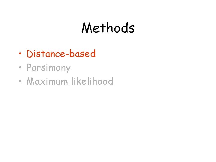 Methods • Distance-based • Parsimony • Maximum likelihood 