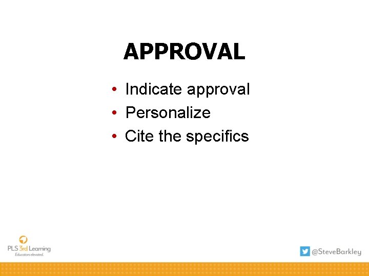 APPROVAL • Indicate approval • Personalize • Cite the specifics 