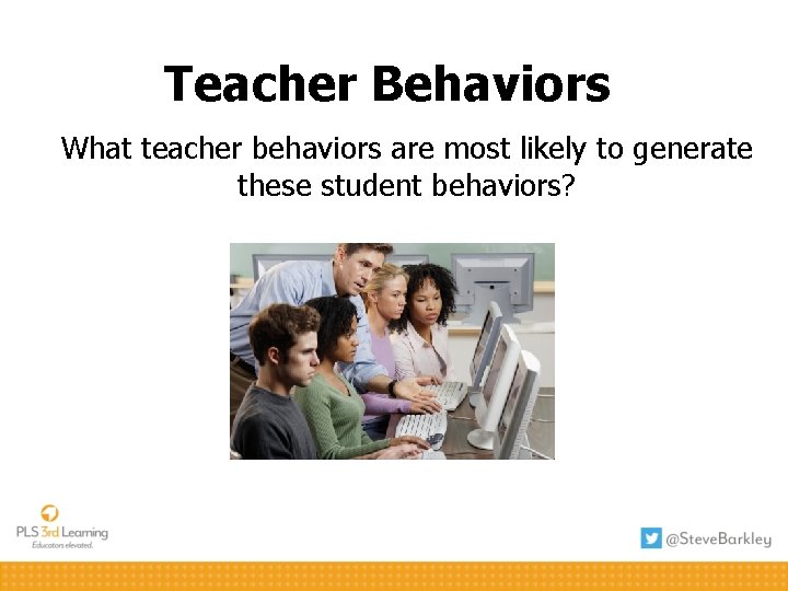 Teacher Behaviors What teacher behaviors are most likely to generate these student behaviors? 