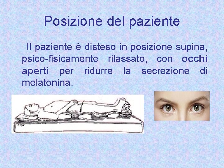 Posizione del paziente Il paziente è disteso in posizione supina, psico-fisicamente rilassato, con occhi