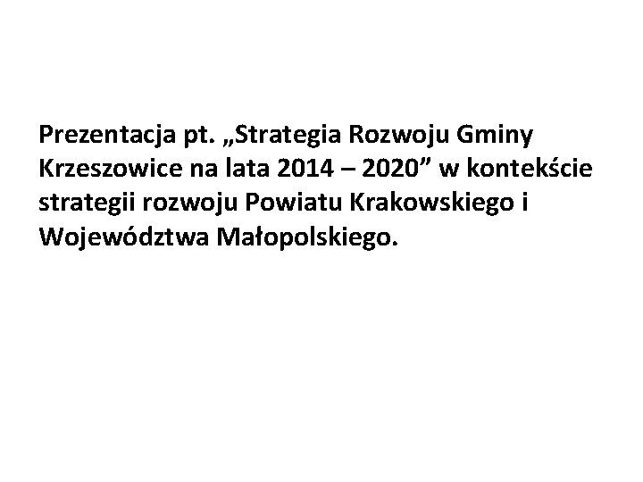 Prezentacja pt. „Strategia Rozwoju Gminy Krzeszowice na lata 2014 – 2020” w kontekście strategii