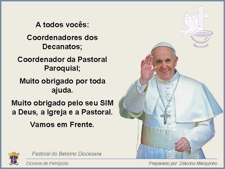 A todos vocês: Coordenadores dos Decanatos; Coordenador da Pastoral Paroquial; Muito obrigado por toda