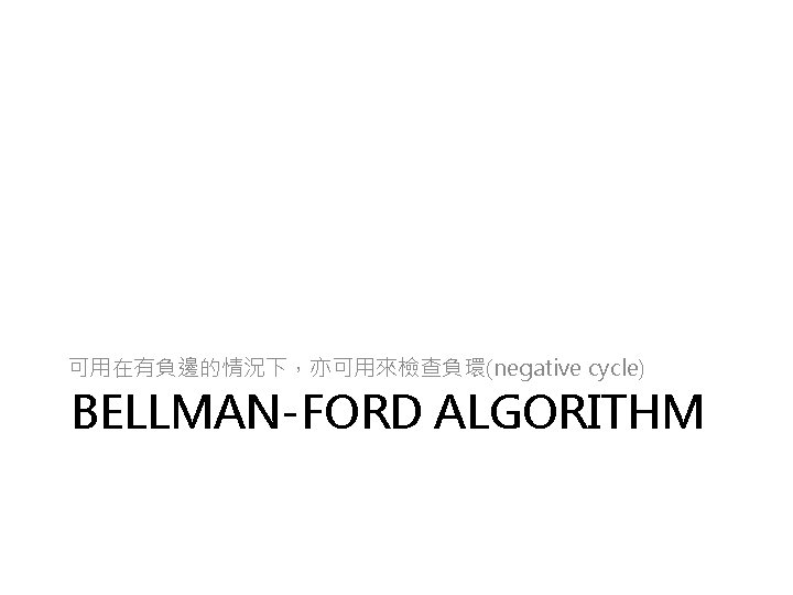 可用在有負邊的情況下，亦可用來檢查負環(negative cycle) BELLMAN-FORD ALGORITHM 