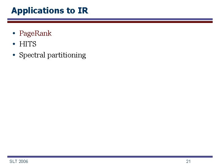 Applications to IR • Page. Rank • HITS • Spectral partitioning SLT 2006 21