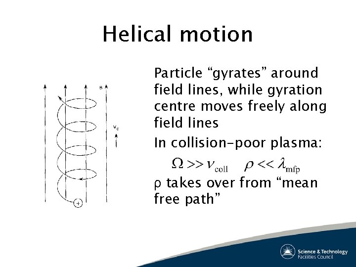 Helical motion Particle “gyrates” around field lines, while gyration centre moves freely along field