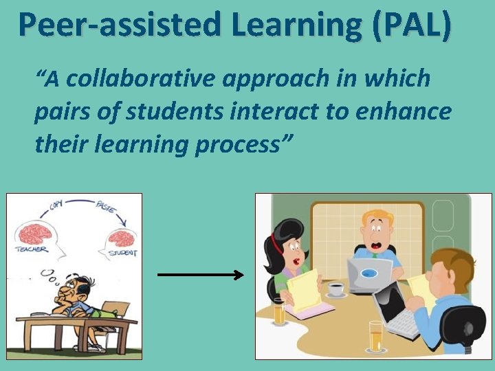 Peer-assisted Learning (PAL) “A collaborative approach in which pairs of students interact to enhance