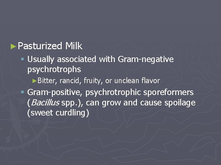 ► Pasturized Milk § Usually associated with Gram-negative psychrotrophs ►Bitter, rancid, fruity, or unclean