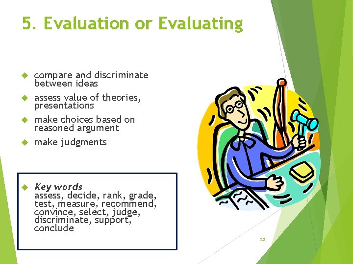 5. Evaluation or Evaluating compare and discriminate between ideas assess value of theories, presentations