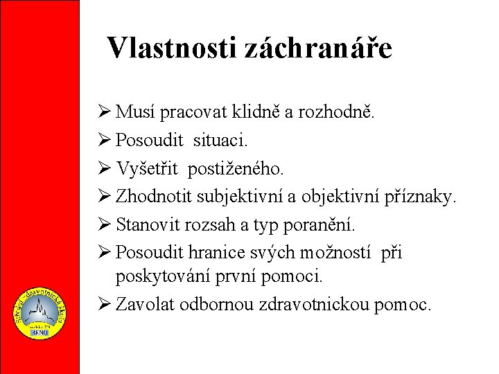 Vlastnosti záchranáře Musí pracovat klidně a rozhodně. Posoudit situaci. Vyšetřit postiženého. Zhodnotit subjektivní a