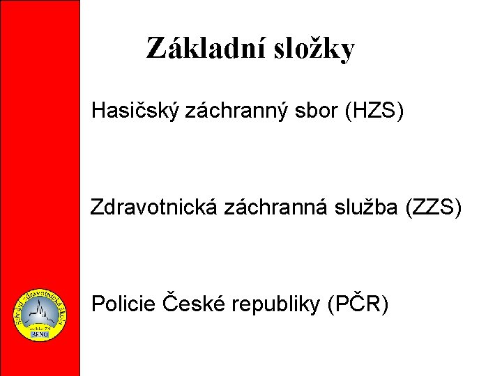 Základní složky Hasičský záchranný sbor (HZS) Zdravotnická záchranná služba (ZZS) Policie České republiky (PČR)
