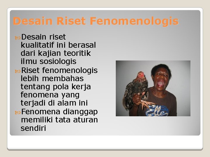 Desain Riset Fenomenologis Desain riset kualitatif ini berasal dari kajian teoritik ilmu sosiologis Riset